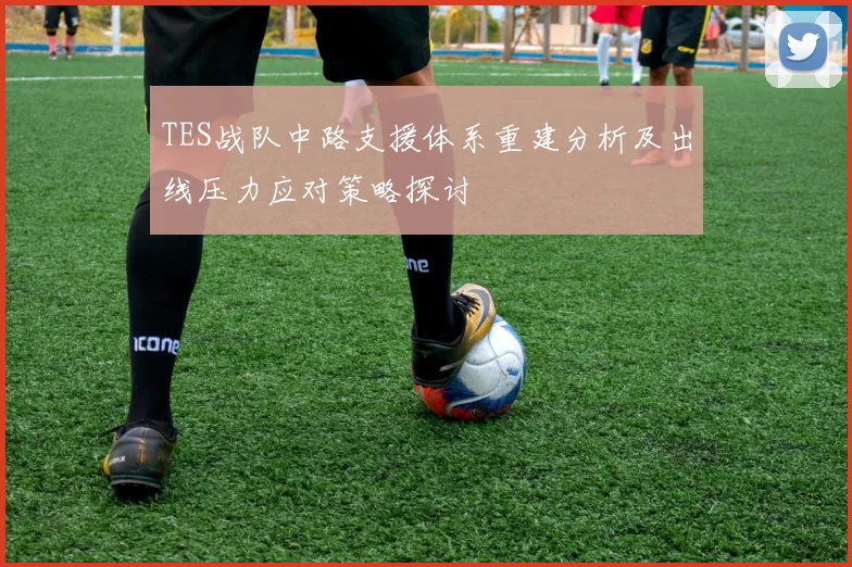 TES战队中路支援体系重建分析及出线压力应对策略探讨